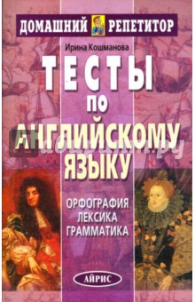 Ирина Кошманова - Тесты по английскому языку. Орфография. Лексика. Грамматика обложка книги Ирина Кошманова - Тесты по английскому языку. Орфография. Лексика. Грамматика обложка книги