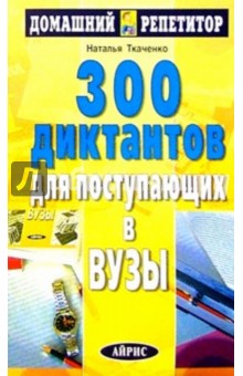 300 диктантов для поступающих в вузы - Н. Ткаченко 300 диктантов для поступающих в вузы - Н. Ткаченко