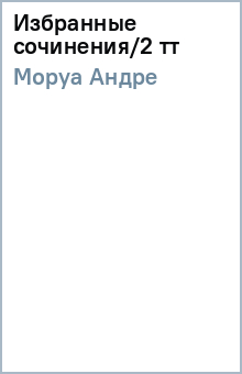 Андре Моруа - Избранные сочинения/2 тт обложка книги Андре Моруа - Избранные сочинения/2 тт обложка книги