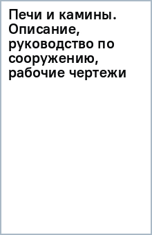 Печи и камины: Описание , руководство по сооружению, рабочие чертежи обложка книги Печи и камины: Описание , руководство по сооружению, рабочие чертежи обложка книги