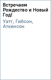 Уатт, Гибсон, Аткинсон - Встречаем Рождество и Новый Год! обложка книги Уатт, Гибсон, Аткинсон - Встречаем Рождество и Новый Год! обложка книги