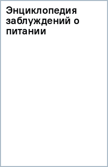Энциклопедия заблуждений о питании обложка книги Энциклопедия заблуждений о питании обложка книги