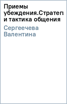 Валентина Сергеечева - Приемы убеждения.Стратегия и тактика общения обложка книги Валентина Сергеечева - Приемы убеждения.Стратегия и тактика общения обложка книги