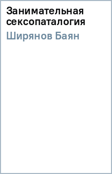 Баян Ширянов - Занимательная сексопаталогия обложка книги Баян Ширянов - Занимательная сексопаталогия обложка книги