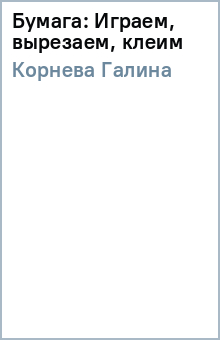 Галина Корнева - Бумага: Играем, вырезаем, клеим обложка книги Галина Корнева - Бумага: Играем, вырезаем, клеим обложка книги