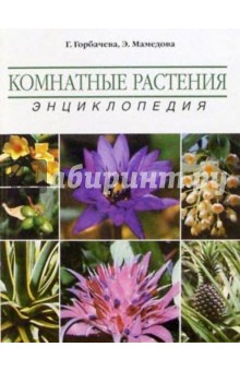 Комнатные растения. Энциклопедия - Горбачева, Мамедова