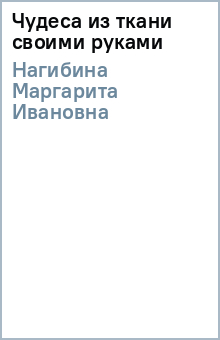 Маргарита Нагибина - Чудеса из ткани своими руками обложка книги Маргарита Нагибина - Чудеса из ткани своими руками обложка книги