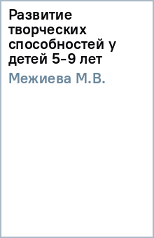М.В. Межиева - Развитие творческих способностей у детей 5-9 лет обложка книги М.В. Межиева - Развитие творческих способностей у детей 5-9 лет обложка книги