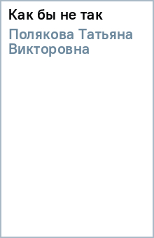 Татьяна Полякова - Как бы не так обложка книги Татьяна Полякова - Как бы не так обложка книги