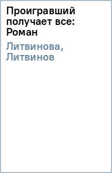 Проигравший получает все: Роман - Литвинова, Литвинов