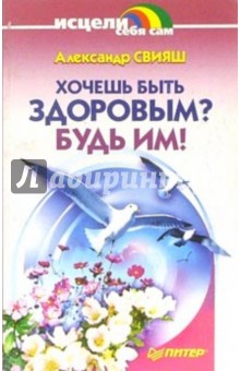 Александр Свияш - Хочешь быть здоровым? Будь им! обложка книги Александр Свияш - Хочешь быть здоровым? Будь им! обложка книги