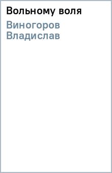 Владислав Виногоров - Вольному воля обложка книги Владислав Виногоров - Вольному воля обложка книги