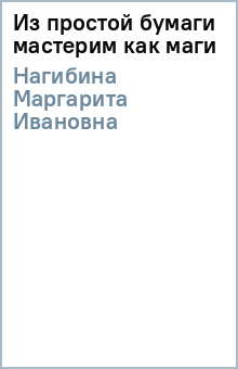 Маргарита Нагибина - Из простой бумаги мастерим как маги обложка книги Маргарита Нагибина - Из простой бумаги мастерим как маги обложка книги