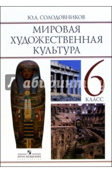 Юрий Солодовников - Мировая художественная культура: Человек в мировой художественной культуре: учебник для 6 класса обложка книги Юрий Солодовников - Мировая художественная культура: Человек в мировой художественной культуре: учебник для 6 класса обложка книги