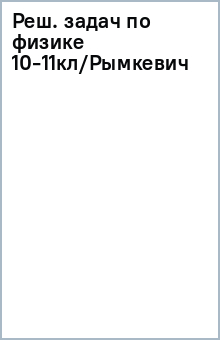 Реш. задач по физике 10-11кл/Рымкевич обложка книги Реш. задач по физике 10-11кл/Рымкевич обложка книги