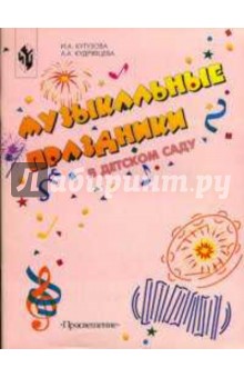 Кутузова, Кудрявцева - Музыкальные праздники в детском саду обложка книги Кутузова, Кудрявцева - Музыкальные праздники в детском саду обложка книги