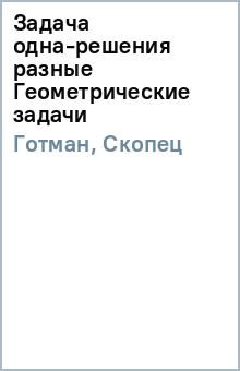 Готман, Скопец - Задача одна-решения разные Геометрические задачи обложка книги Готман, Скопец - Задача одна-решения разные Геометрические задачи обложка книги