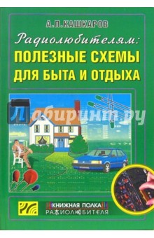 Андрей Кашкаров - Радиолюбителям: полезные схемы для быта и отдыха обложка книги Андрей Кашкаров - Радиолюбителям: полезные схемы для быта и отдыха обложка книги