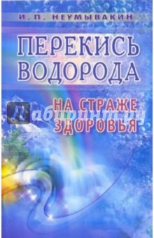 Иван Неумывакин - Перекись водорода: на страже здоровья обложка книги Иван Неумывакин - Перекись водорода: на страже здоровья обложка книги