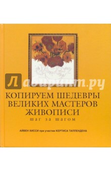 Копируем шедевры великих мастеров живописи. Шаг за шагом - Айвен Хисси