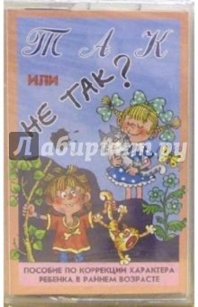 А/к. Так или не так. Пособие по коррекции характера ребенка в раннем возрасте