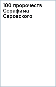 100 пророчеств Серафима Саровского обложка книги 100 пророчеств Серафима Саровского обложка книги
