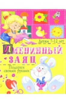 Анна Солнцева - Именинный заяц. Подарки своими руками: Детям 7-12 лет обложка книги Анна Солнцева - Именинный заяц. Подарки своими руками: Детям 7-12 лет обложка книги