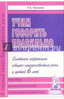 Татьяна Ткаченко - Учим говорить правильно. Система коррекции общего недоразвития речи у детей 6 лет. Пособие обложка книги Татьяна Ткаченко - Учим говорить правильно. Система коррекции общего недоразвития речи у детей 6 лет. Пособие обложка книги