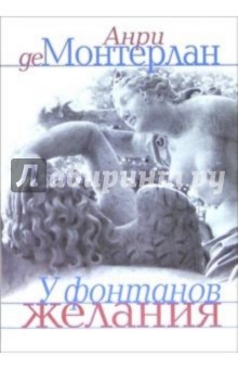 Анри Монтерлан - У фонтанов желания: Эссе обложка книги Анри Монтерлан - У фонтанов желания: Эссе обложка книги