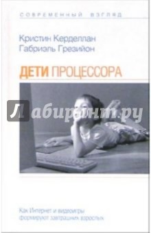 Кристин Керделлан - Дети процессора: Как Интернет и видеоигры формируют завтрашних взрослых обложка книги Кристин Керделлан - Дети процессора: Как Интернет и видеоигры формируют завтрашних взрослых обложка книги