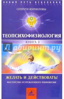 Корниловы И.В. и Т.М. - ТеоПсихоФизиология. Книга 3. Желать и действовать! обложка книги Корниловы И.В. и Т.М. - ТеоПсихоФизиология. Книга 3. Желать и действовать! обложка книги