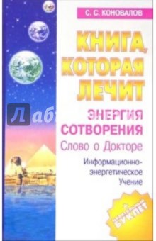 Сергей Коновалов - Книга, которая лечит. Энергия сотворения. Слово о Докторе обложка книги Сергей Коновалов - Книга, которая лечит. Энергия сотворения. Слово о Докторе обложка книги