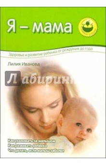 Лилия Иванова - Я - мама. Здоровье и развитие ребенка от рождения до года обложка книги Лилия Иванова - Я - мама. Здоровье и развитие ребенка от рождения до года обложка книги