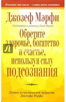 Джозеф Мэрфи - Обретите здоровье, богатство и счастье, используя силу подсознания обложка книги Джозеф Мэрфи - Обретите здоровье, богатство и счастье, используя силу подсознания обложка книги