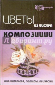 Чернова, Чернова - Цветы из бисера. Композиции для интерьера, одежды, прически обложка книги Чернова, Чернова - Цветы из бисера. Композиции для интерьера, одежды, прически обложка книги