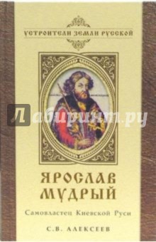 Ярослав Мудрый. Самовластец Киевской Руси - Сергей Алексеев