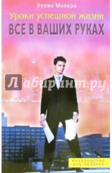 Хулио Мелара - Уроки успешной жизни. Все в ваших руках обложка книги Хулио Мелара - Уроки успешной жизни. Все в ваших руках обложка книги