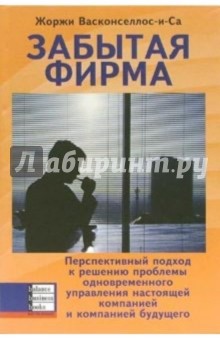 Жоржи Васконселлос-и-Са - Забытая фирма. Перспективный подход к решению пробл. одноврем. упр. настоящей комп. и комп. будущего обложка книги Жоржи Васконселлос-и-Са - Забытая фирма. Перспективный подход к решению пробл. одноврем. упр. настоящей комп. и комп. будущего обложка книги