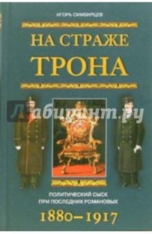 На страже трона. Политический сыск при последних Романовых. 1880-1917 - Игорь Симбирцев