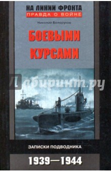 Николай Белоруков - Боевыми курсами. Записки подводника. 1939-1944 годы обложка книги Николай Белоруков - Боевыми курсами. Записки подводника. 1939-1944 годы обложка книги