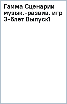 Гамма Сценарии музык.-развив. игр 3-6лет Выпуск1 обложка книги Гамма Сценарии музык.-развив. игр 3-6лет Выпуск1 обложка книги
