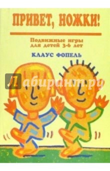 Привет, ножки! Подвижные игры для детей 3-6 лет - Клаус Фопель