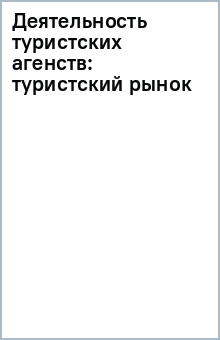 Деятельность туристских агенств: туристский рынок обложка книги Деятельность туристских агенств: туристский рынок обложка книги