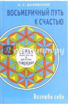 Восьмеричный путь к счастью. Семья как путь в другие измерения. Возлюби себя - Андрей Валявский Восьмеричный путь к счастью. Семья как путь в другие измерения. Возлюби себя - Андрей Валявский