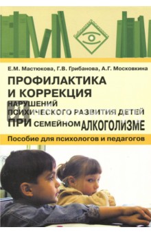 Мастюкова, Грибанова, Московкина - Профилактика и коррекция нарушений психического развития детей при семейном алкоголизме обложка книги Мастюкова, Грибанова, Московкина - Профилактика и коррекция нарушений психического развития детей при семейном алкоголизме обложка книги