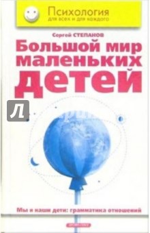 Большой мир маленьких детей: Мы и наши дети: грамматика отношений - Сергей Степанов