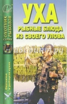 Уха. Рыбацкие блюда из своего улова обложка книги Уха. Рыбацкие блюда из своего улова обложка книги