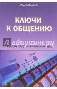 Игорь Яковлев - Ключи к общению. Основы теории коммуникаций обложка книги Игорь Яковлев - Ключи к общению. Основы теории коммуникаций обложка книги