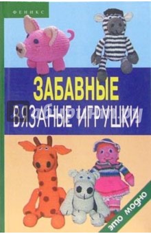 Забавные вязаные игрушки - Анна Диченскова