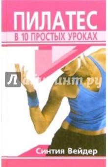 Пилатес в 10 простых уроках - Синтия Вейдер